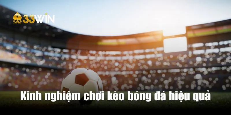Kinh nghiệm chơi kèo cho người mới hiệu quả cho bet thủ 33win